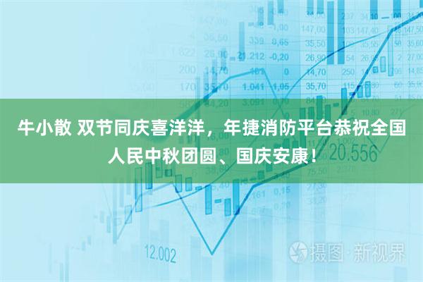 牛小散 双节同庆喜洋洋，年捷消防平台恭祝全国人民中秋团圆、国庆安康！