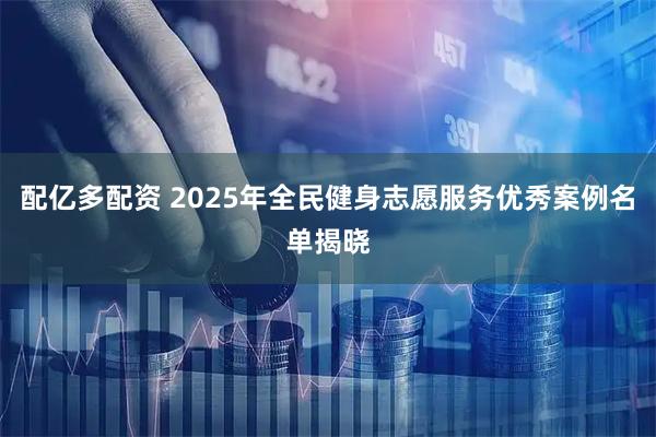 配亿多配资 2025年全民健身志愿服务优秀案例名单揭晓