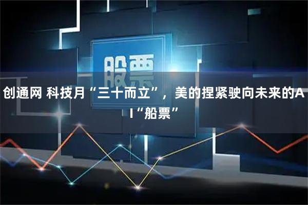 创通网 科技月“三十而立”，美的捏紧驶向未来的AI“船票”