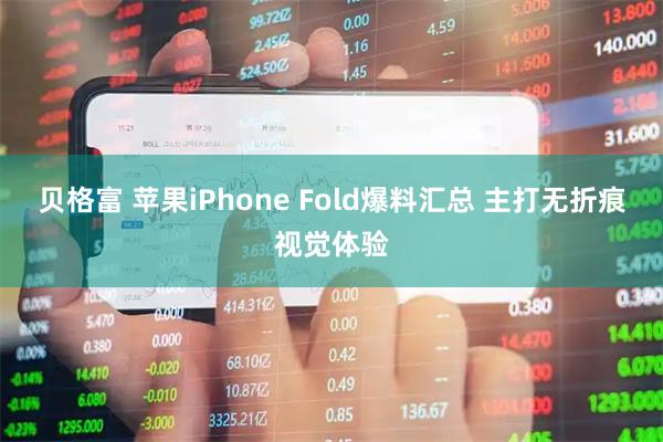 贝格富 苹果iPhone Fold爆料汇总 主打无折痕视觉体验