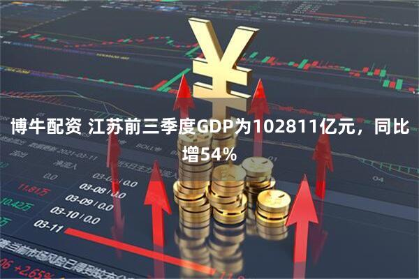 博牛配资 江苏前三季度GDP为102811亿元,同比增54%